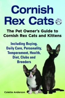 Cornish Rex Cats, The Pet Owner's Guide to Cornish Rex Cats and Kittens Including Buying, Daily Care, Personality, Temperament, Health, Diet, Clubs and Breeders