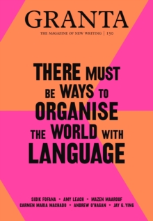 Granta 150 : There Must Be Ways to Organise the World with Language, Paperback / softback Book Granta 150 : There Must Be Ways to Organise the World with Language, Paperback / softback Book