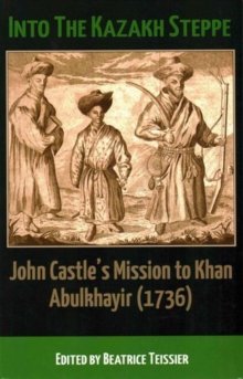 Into the Kazakh Steppe : John Castle's Mission to Khan Abulkhavir (1736), Paperback / softback Book Into the Kazakh Steppe : John Castle's Mission to Khan Abulkhavir (1736), Paperback / softback Book