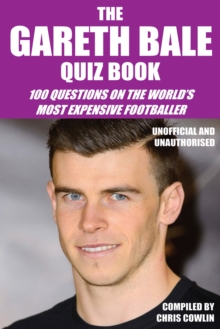 The Gareth Bale Quiz Book : 100 Questions on the World's Most Expensive Footballer