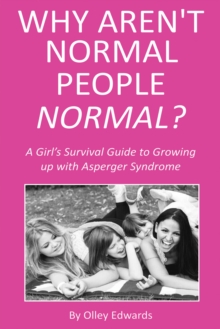 Why Aren't Normal People Normal? : A Girl's Survival Guide to Growing up with Asperger Syndrome