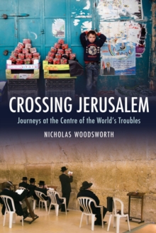 Crossing Jerusalem : Journeys at the Centre of the World's Trouble