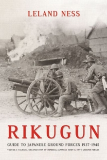 Rikugun: Guide to Japanese Ground Forces 1937-1945 : Volume 1: Tactical Organization of Imperial Japanese Army & Navy Ground Forces