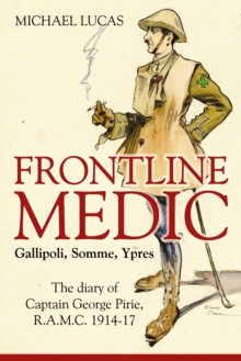 Frontline Medic - Gallipoli, Somme, Ypres : The Diary of Captain George Pirie, R.A.M.C. 1914-17, Hardback Book Frontline Medic - Gallipoli, Somme, Ypres : The Diary of Captain George Pirie, R.A.M.C. 1914-17, Hardback Book