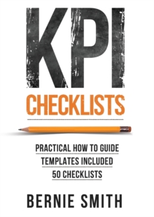 KPI Checklists : Develop Meaningful, Trusted, KPIs and Reports Using Step-by-step Checklists