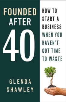 Founded After Forty : How to start a business when you haven't got time to waste