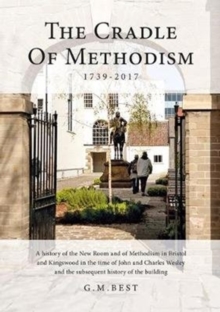 The Cradle of Methodism 1739-2017 : A History of the New Room and of Methodism in Bristol and Kingswood in the Time of John and Charles Wesley and the Subsequent History of the Building, Hardback Book The Cradle of Methodism 1739-2017 : A History of the New Room and of Methodism in Bristol and Kingswood in the Time of John and Charles Wesley and the Subsequent History of the Building, Hardback Book