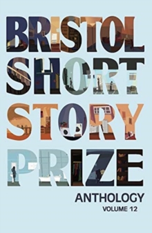 Bristol Short Story Prize Anthology Volume 12, Paperback / softback Book Bristol Short Story Prize Anthology Volume 12, Paperback / softback Book