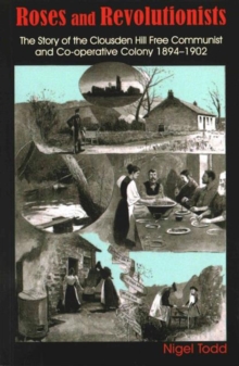 Roses and Revolutionists : The Story of the Clousden Hill Free Communist and Co-Operative Colony 1894-1902, Paperback / softback Book Roses and Revolutionists : The Story of the Clousden Hill Free Communist and Co-Operative Colony 1894-1902, Paperback / softback Book