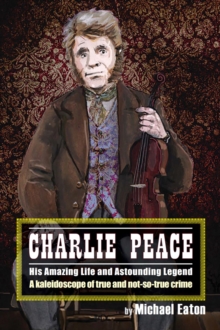 Charlie Peace : His Amazing Life and Astonishing Legend, Paperback Book Charlie Peace : His Amazing Life and Astonishing Legend, Paperback Book