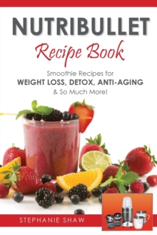 Nutribullet Recipe Book : Smoothie Recipes for Weight-Loss, Detox, Anti-Aging & So Much More!