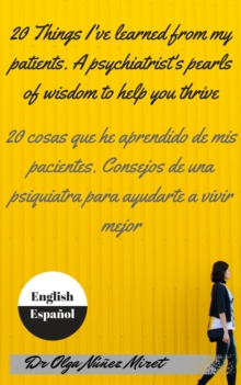 20 Things I've Learned from My Patients.  A Psychiatrist's Pearls of Wisdom to Help You Thrive . 20 cosas que he aprendido de mis pacientes. Consejos de una psiquiatra . English-Spanish/Ingles-espanol