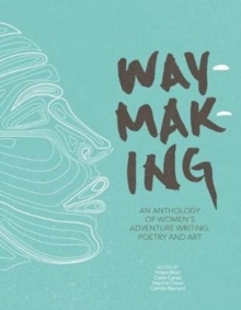 Waymaking : An anthology of womens adventure writing, poetry and art