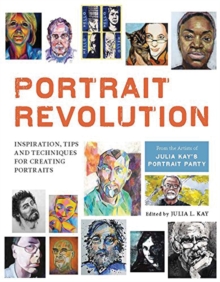 Portrait Revolution : Inspiration, Tips and Techniques for Creating Portraits from the Artists of Julia Kay's Portrait Party