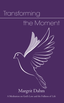 Transforming the Moment : A Meditation on God's Love and the Fullness of Life