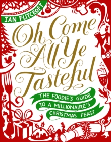 Oh Come All Ye Tasteful : The Foodie's Guide to a Millionaire's Christmas Feast