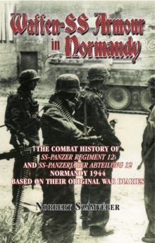 Waffen-SS Armour in Normandy : The Combat History of SS Panzer Regiment 12 and SS Panzerjager Abteilung 12, Normandy 1944, based on their original war diaries