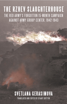 The Rzhev Slaughterhouse : The Red Army's Forgotten 15-month Campaign against Army Group Center, 1942-1943