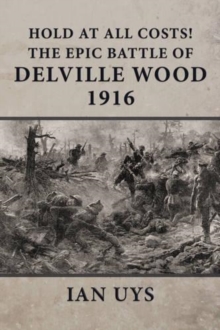 Hold at All Costs! : The Epic Battle of Delville Wood 1916, Hardback Book Hold at All Costs! : The Epic Battle of Delville Wood 1916, Hardback Book