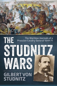 The Studnitz Wars : The Wartime Journals of a Prussian Cavalry General 1849-71