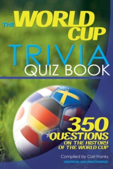 The World Cup Trivia Quiz Book : 350 Questions on the History of the World Cup