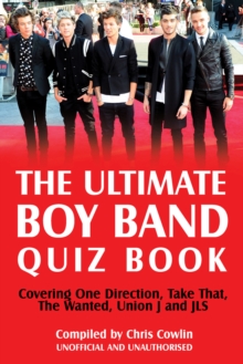 The Ultimate Boy Band Quiz Book : Covering One Direction, Take That, The Wanted, Union J and JLS