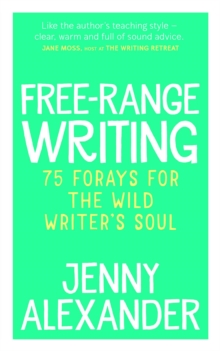 Free-Range Writing : 75 Forays For The Wild Writer's Soul