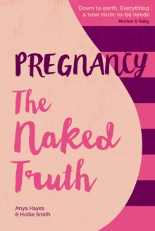 Pregnancy The Naked Truth : A refreshingly honest guide to pregnancy and birth