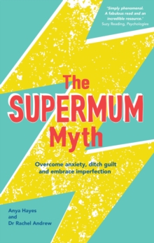 The Supermum Myth : Become a happier mum by overcoming anxiety, ditching guilt and embracing imperfection using CBT and mindfulness techniques, Paperback Book The Supermum Myth : Become a happier mum by overcoming anxiety, ditching guilt and embracing imperfection using CBT and mindfulness techniques, Paperback Book