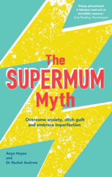 The Supermum Myth : Become a happier mum by overcoming anxiety, ditching guilt and embracing imperfection using CBT and mindfulness techniques