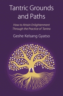 Tantric Grounds and Paths : How to Enter, Progress on, and Complete the Vajrayana Path