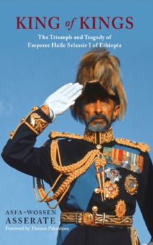 King of Kings : The Triumph and Tragedy of Emperor Haile Selassie I of Ethiopia