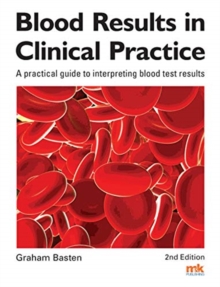 Blood Results In Clinical Practice : A Practical Guide To Interpreting Blood Test Results