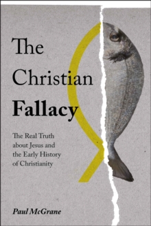 The Christian Fallacy : The Real Truth About Jesus and the Early History of Christianity, Hardback Book The Christian Fallacy : The Real Truth About Jesus and the Early History of Christianity, Hardback Book
