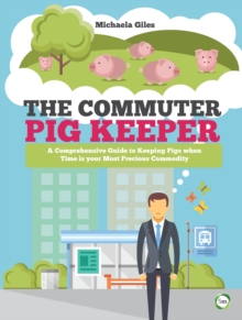 The Commuter Pig Keeper : A Comprehensive Guide to Keeping Pigs When Time is Your Most Precious Commodity, Paperback Book The Commuter Pig Keeper : A Comprehensive Guide to Keeping Pigs When Time is Your Most Precious Commodity, Paperback Book