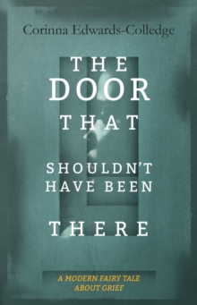 The Door That Shouldn't Have Been There : A Modern Fairy Tale About Grief