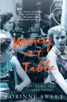 Money On't Table - Grit, Work and Family Pride : True Stories from the Boys and Girls of the Manufacturing Heartlands of of Britain, Paperback / softback Book Money On't Table - Grit, Work and Family Pride : True Stories from the Boys and Girls of the Manufacturing Heartlands of of Britain, Paperback / softback Book