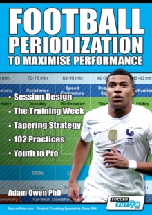 Football Periodization To Maximise Performance : Session Design - The Training Week - Tapering Strategy - 102 Practices - Youth To Pro