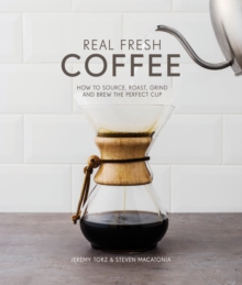 Real Fresh Coffee : How to source, roast, grind and brew the perfect cup