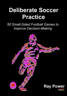 Deliberate Soccer Practice : 50 Small-Sided Football Games to Improve Decision-Making