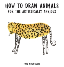 How to Draw Animals for the Artistically Anxious, Paperback / softback Book How to Draw Animals for the Artistically Anxious, Paperback / softback Book