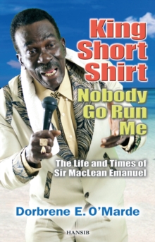 King Short Shirt: Nobody Go Run Me : The Life and Times of Sir MacLean Emanuel