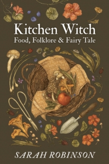 Kitchen Witch : Food, Folklore & Fairy Tale