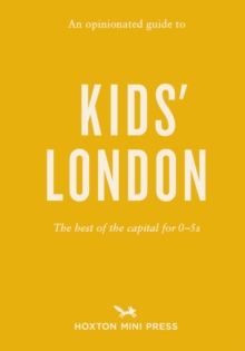 An Opinionated Guide To Kids' London : The best of the capital for 05s