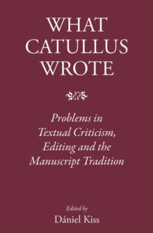 What Catullus Wrote : Problems in Textual Criticism, Editing and the Manuscript Tradition