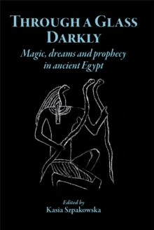 Through a Glass Darkly : Magic, Dreams and Prophecy in Ancient Egypt