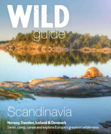 Wild Guide Scandinavia (Norway, Sweden, Iceland and Denmark) : Swim, Camp, Canoe and Explore Europe's Greatest Wilderness Volume 3