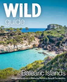 Wild Guide Balearic Islands : Secret coves, mountains, caves and adventure in Mallorca, Menorca, Ibiza & Formentera