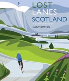 Lost Lanes Scotland : 40 Glorious Bike Rides on Quiet Roads and Gravel Trails
