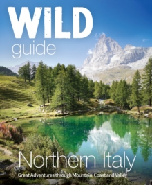 Wild Guide Northern Italy : Hidden Places and Great Adventures from the Dolomites to Tuscany, Umbria to (Travel Guide)